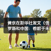 普京在新华社发文《俄罗斯和中国:着眼于未来的战略伙伴》(图3) 普京在新华社发文《俄罗斯和中国:着眼于未来的战略伙伴》(图3)