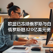 欧盟已冻结俄罗斯与白俄罗斯超320亿美元资产（图4）