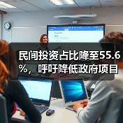 民间投资占比降至55.6%,呼吁降低政府项目投资门槛(图3) 民间投资占比降至55.6%,呼吁降低政府项目投资门槛(图3)