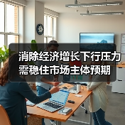 消除经济增长下行压力需稳住市场主体预期(图1) 消除经济增长下行压力需稳住市场主体预期(图1)