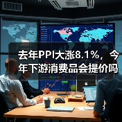 去年PPI大涨8.1%,今年下游消费品会提价吗?(图1) 去年PPI大涨8.1%,今年下游消费品会提价吗?(图1)