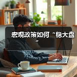 宏观政策如何“稳大盘”(图4) 宏观政策如何“稳大盘”(图4)