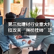 第三批建材行业重大科技攻关“揭榜挂帅”项目等你来揭榜!(图2) 第三批建材行业重大科技攻关“揭榜挂帅”项目等你来揭榜!(图2)