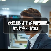 绿色建材下乡河南启动 推动产业转型(图3) 绿色建材下乡河南启动 推动产业转型(图3)