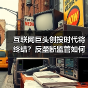 互联网巨头创投时代将终结？反垄断监管如何重塑行业格局（图3）