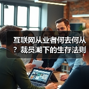 互联网从业者何去何从？裁员潮下的生存法则（图2）