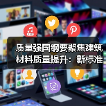 质量强国纲要聚焦建筑材料质量提升：新标准与技术路径（图3）