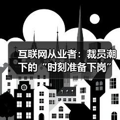 互联网从业者:裁员潮下的“时刻准备下岗”焦虑与选择(图1) 互联网从业者:裁员潮下的“时刻准备下岗”焦虑与选择(图1)