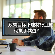 双碳目标下建材行业如何携手共进?(图1) 双碳目标下建材行业如何携手共进?(图1)