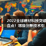 2022全球建材科技突破盘点！哪些创新技术引领行业未来？（图2）