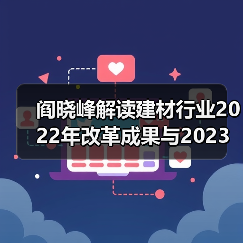 阎晓峰解读建材行业2022年改革成果与2023年发展方向（图1）