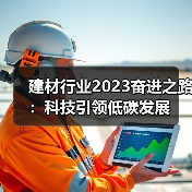 建材行业2023奋进之路:科技引领低碳发展(图3) 建材行业2023奋进之路:科技引领低碳发展(图3)