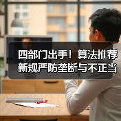 四部门出手!算法推荐新规严防垄断与不正当竞争(图1) 四部门出手!算法推荐新规严防垄断与不正当竞争(图1)