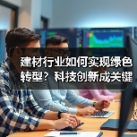 建材行业如何实现绿色转型?科技创新成关键(图2) 建材行业如何实现绿色转型?科技创新成关键(图2)
