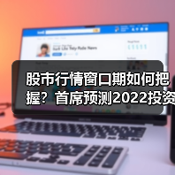股市行情窗口期如何把握?首席预测2022投资主线(图1) 股市行情窗口期如何把握?首席预测2022投资主线(图1)