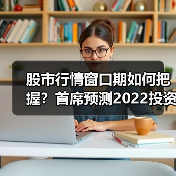 股市行情窗口期如何把握?首席预测2022投资主线(图3) 股市行情窗口期如何把握?首席预测2022投资主线(图3)