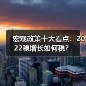 宏观政策十大看点:2022稳增长如何稳?(图1) 宏观政策十大看点:2022稳增长如何稳?(图1)