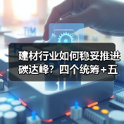 建材行业碳达峰实施方案解读：绿色转型如何推进？