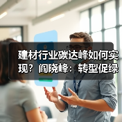 建材行业碳达峰如何实现?阎晓峰:转型促绿色发展(图2) 建材行业碳达峰如何实现?阎晓峰:转型促绿色发展(图2)
