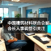 中国建筑材料联合会副会长人事调整引关注（图1）