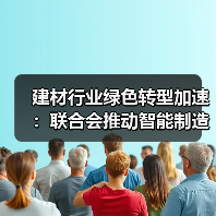 建材行业绿色转型加速:联合会推动智能制造与标准化进程(图1) 建材行业绿色转型加速:联合会推动智能制造与标准化进程(图1)