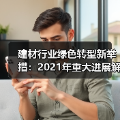 建材行业绿色转型新举措:2021年重大进展解析(图3) 建材行业绿色转型新举措:2021年重大进展解析(图3)
