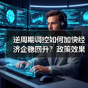 逆周期调控如何加快经济企稳回升?政策效果如何?(图2) 逆周期调控如何加快经济企稳回升?政策效果如何?(图2)