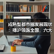 成熟型都市圈发展现状:穗沪领跑全国,六大核心城市如何引领未来?(图3) 成熟型都市圈发展现状:穗沪领跑全国,六大核心城市如何引领未来?(图3)