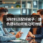 好材料适配好房子：绿色建材如何推动可持续建筑发展？（图2）