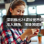深圳推出24项放宽市场准入措施，哪些领域将率先受益？（图1）