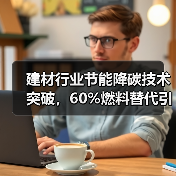 建材行业节能降碳技术突破,60%燃料替代引领绿色转型(图3) 建材行业节能降碳技术突破,60%燃料替代引领绿色转型(图3)