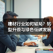 建材行业如何破局?转型升级与绿色低碳发展探讨(图4) 建材行业如何破局?转型升级与绿色低碳发展探讨(图4)