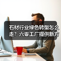 石材行业绿色转型怎么走?六零工厂提供新方向(图2) 石材行业绿色转型怎么走?六零工厂提供新方向(图2)