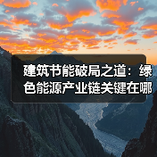 建筑节能破局之道:绿色能源产业链关键在哪?(图1) 建筑节能破局之道:绿色能源产业链关键在哪?(图1)