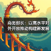 商务部长:以高水平对外开放推动构建新发展格局(图2) 商务部长:以高水平对外开放推动构建新发展格局(图2)