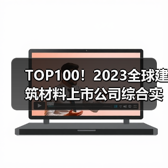 TOP100！2023全球建筑材料上市公司综合实力排行榜发布！（图1）