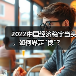 2022中国经济稳字当头,如何界定 2022中国经济稳字当头,如何界定