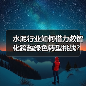 水泥行业如何借力数智化跨越绿色转型挑战?(图1) 水泥行业如何借力数智化跨越绿色转型挑战?(图1)