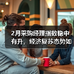 2月采购经理指数稳中有升，经济复苏态势如何？（图3）