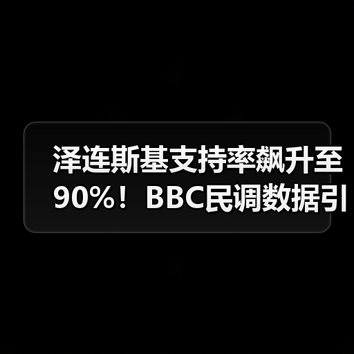 泽连斯基支持率飙升至90%！BBC民调数据引热议（图1）