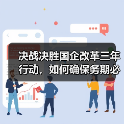 决战决胜国企改革三年行动,如何确保务期必成?(图2) 决战决胜国企改革三年行动,如何确保务期必成?(图2)