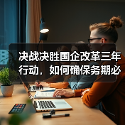 决战决胜国企改革三年行动,如何确保务期必成?(图3) 决战决胜国企改革三年行动,如何确保务期必成?(图3)