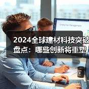 2024全球建材科技突破盘点：哪些创新将重塑行业未来（图4）