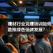 建材行业党建培训如何助推绿色低碳发展?(图2) 建材行业党建培训如何助推绿色低碳发展?(图2)
