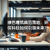 绿色建筑典范落地,环保科技如何引领未来?(图2) 绿色建筑典范落地,环保科技如何引领未来?(图2)