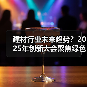 建材行业未来趋势?2025年创新大会聚焦绿色发展(图1) 建材行业未来趋势?2025年创新大会聚焦绿色发展(图1)