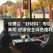 住博会“好材料”专区亮相 健康安全绿色建材助力好房子建设(图4) 住博会“好材料”专区亮相 健康安全绿色建材助力好房子建设(图4)