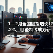 1—2月全国固投增长12.2%,哪些领域成为新增长点?(图4) 1—2月全国固投增长12.2%,哪些领域成为新增长点?(图4)