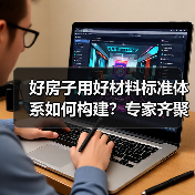 好房子用好材料标准体系如何构建?专家齐聚探讨解决方案(图3) 好房子用好材料标准体系如何构建?专家齐聚探讨解决方案(图3)