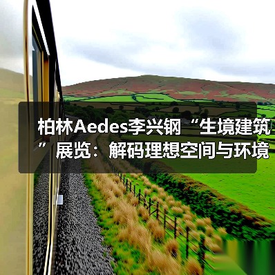 柏林Aedes李兴钢“生境建筑”展览:解码理想空间与环境共生之道(图1) 柏林Aedes李兴钢“生境建筑”展览:解码理想空间与环境共生之道(图1)